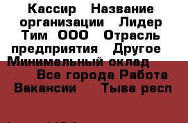 Кассир › Название организации ­ Лидер Тим, ООО › Отрасль предприятия ­ Другое › Минимальный оклад ­ 17 000 - Все города Работа » Вакансии   . Тыва респ.